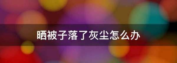 晒被子落了灰尘怎么办,晒被子有灰尘怎么办图1
