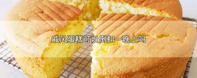 ​戚风蛋糕能倒扣一夜吗 夏天戚风蛋糕可以倒扣一晚上吗